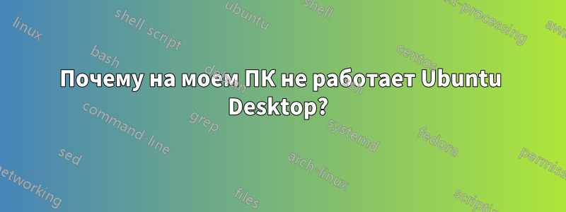 Почему на моем ПК не работает Ubuntu Desktop? 