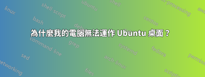 為什麼我的電腦無法運作 Ubuntu 桌面？ 