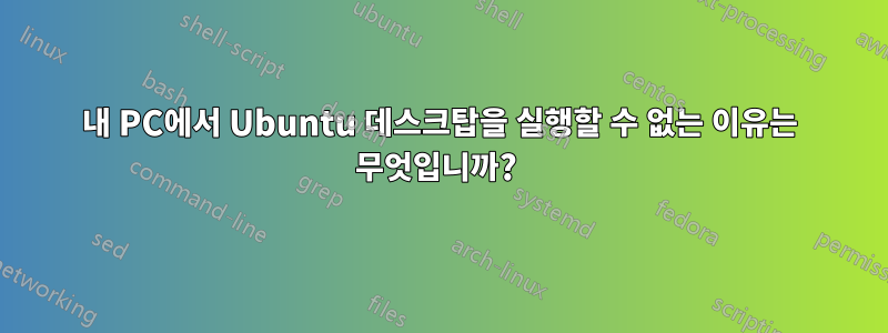 내 PC에서 Ubuntu 데스크탑을 실행할 수 없는 이유는 무엇입니까? 