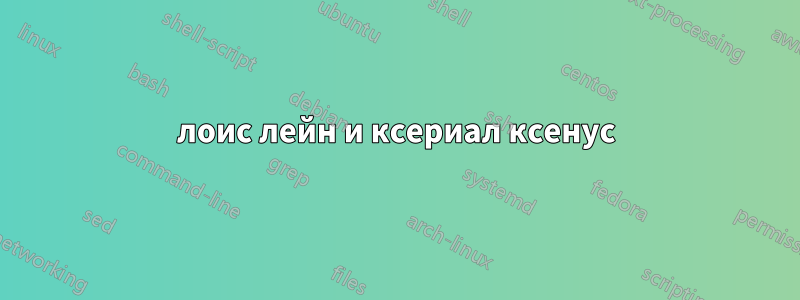 лоис лейн и ксериал ксенус