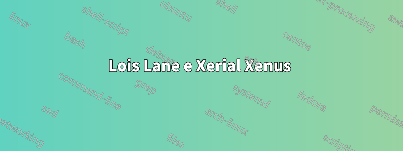 Lois Lane e Xerial Xenus