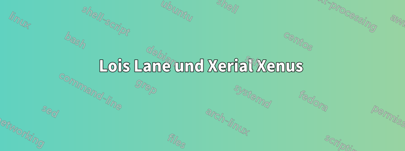 Lois Lane und Xerial Xenus