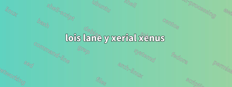 lois lane y xerial xenus