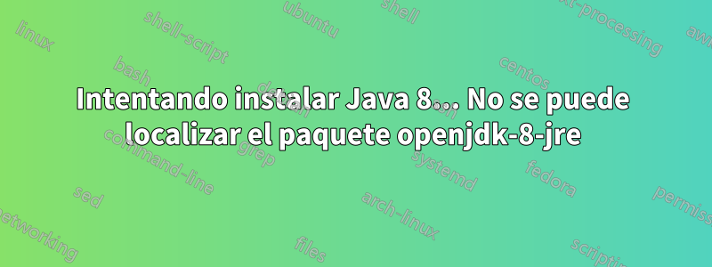 Intentando instalar Java 8... No se puede localizar el paquete openjdk-8-jre