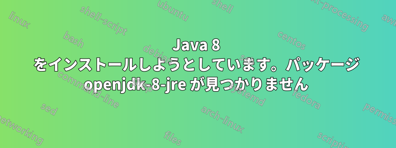 Java 8 をインストールしようとしています。パッケージ openjdk-8-jre が見つかりません