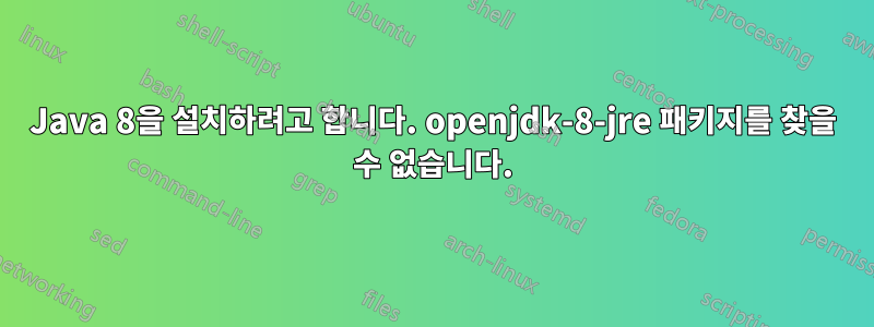 Java 8을 설치하려고 합니다. openjdk-8-jre 패키지를 찾을 수 없습니다.