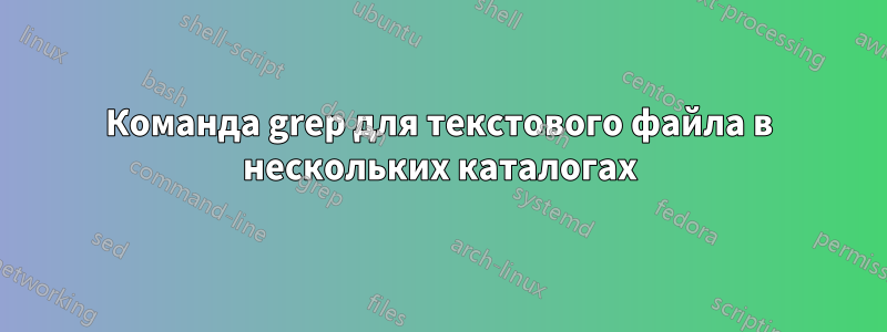 Команда grep для текстового файла в нескольких каталогах