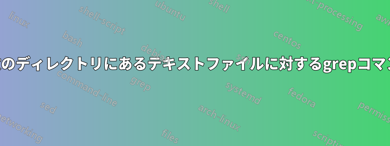 複数のディレクトリにあるテキストファイルに対するgrepコマンド