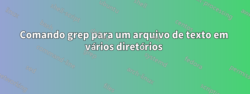 Comando grep para um arquivo de texto em vários diretórios