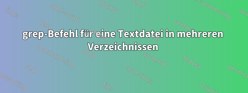 grep-Befehl für eine Textdatei in mehreren Verzeichnissen