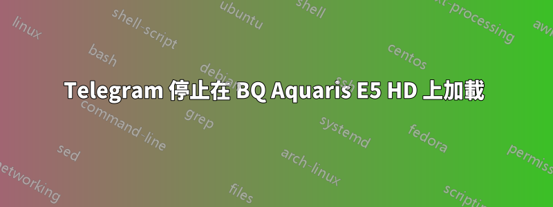 Telegram 停止在 BQ Aquaris E5 HD 上加載