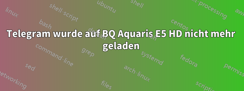 Telegram wurde auf BQ Aquaris E5 HD nicht mehr geladen