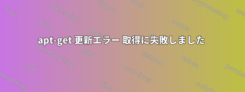 apt-get 更新エラー 取得に失敗しました