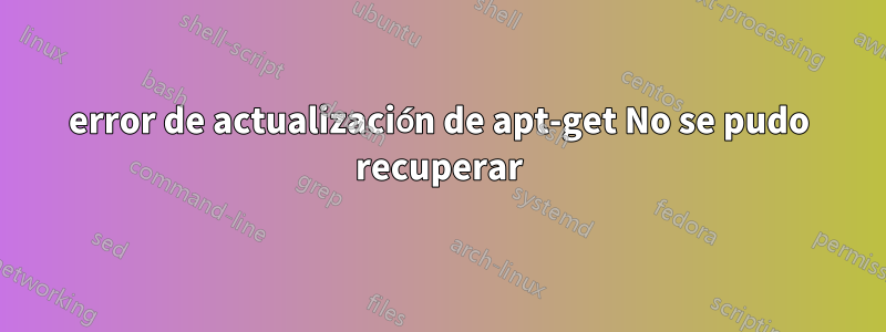 error de actualización de apt-get No se pudo recuperar