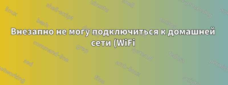 Внезапно не могу подключиться к домашней сети (WiFi)