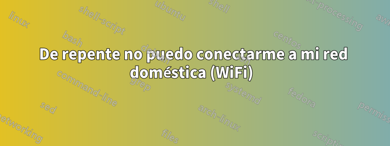 De repente no puedo conectarme a mi red doméstica (WiFi) 