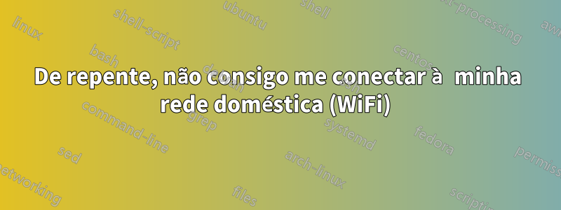 De repente, não consigo me conectar à minha rede doméstica (WiFi) 