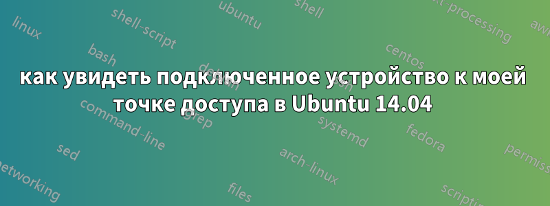 как увидеть подключенное устройство к моей точке доступа в Ubuntu 14.04