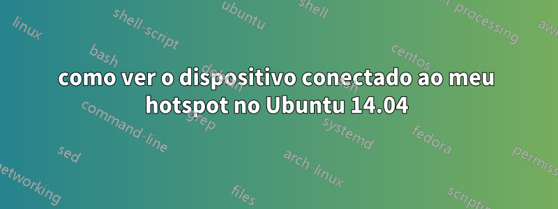 como ver o dispositivo conectado ao meu hotspot no Ubuntu 14.04