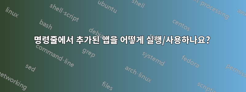 명령줄에서 추가된 앱을 어떻게 실행/사용하나요?