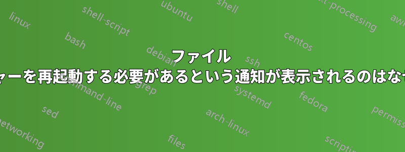 ファイル マネージャーを再起動する必要があるという通知が表示されるのはなぜですか?