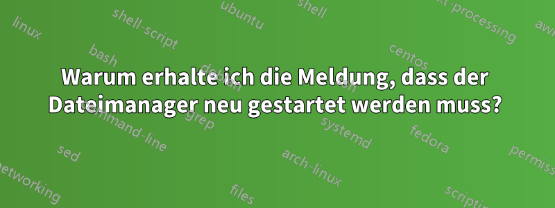 Warum erhalte ich die Meldung, dass der Dateimanager neu gestartet werden muss?