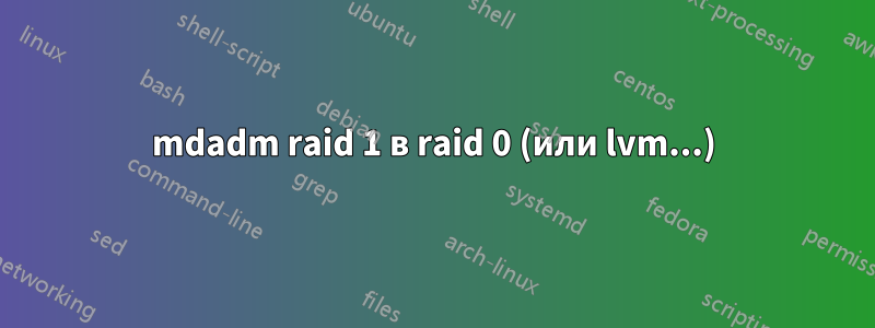 mdadm raid 1 в raid 0 (или lvm...)