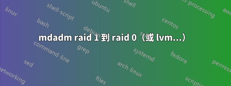 mdadm raid 1 到 raid 0（或 lvm...）