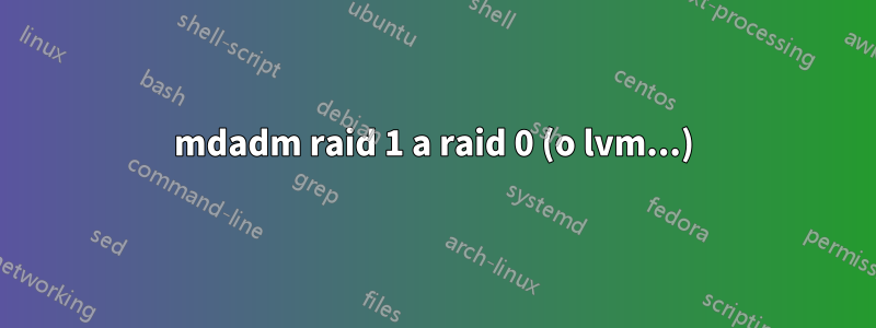 mdadm raid 1 a raid 0 (o lvm...)