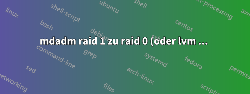 mdadm raid 1 zu raid 0 (oder lvm ...)