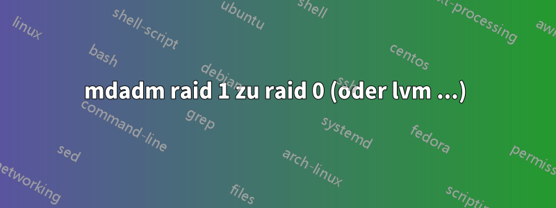 mdadm raid 1 zu raid 0 (oder lvm ...)