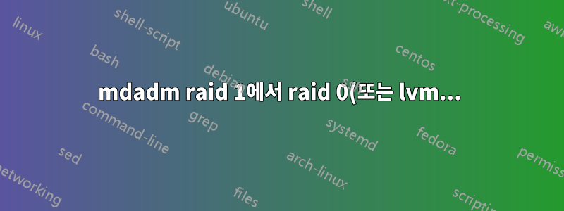 mdadm raid 1에서 raid 0(또는 lvm...)으로