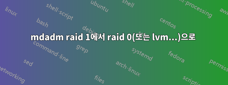 mdadm raid 1에서 raid 0(또는 lvm...)으로