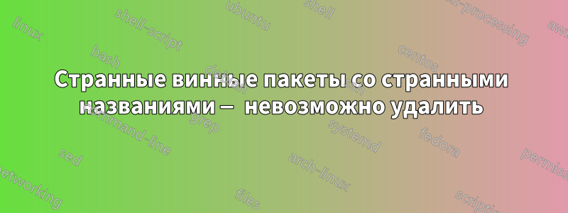 Странные винные пакеты со странными названиями — невозможно удалить