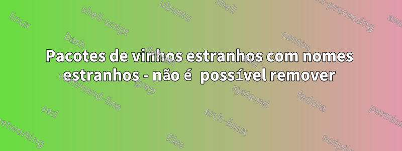 Pacotes de vinhos estranhos com nomes estranhos - não é possível remover