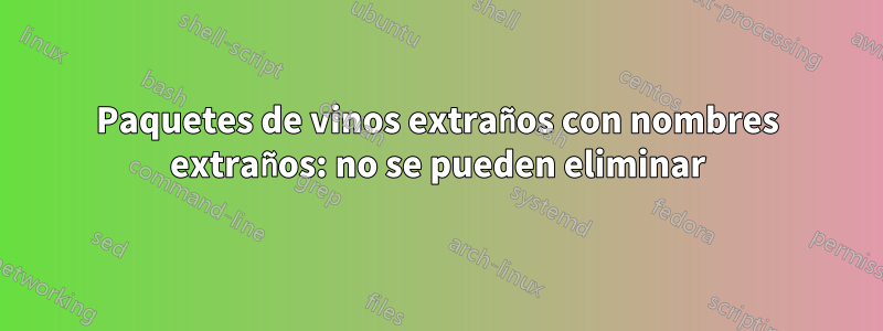 Paquetes de vinos extraños con nombres extraños: no se pueden eliminar