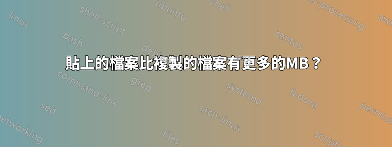 貼上的檔案比複製的檔案有更多的MB？