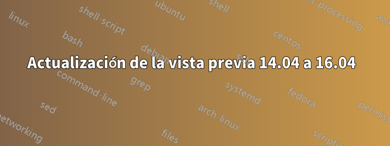 Actualización de la vista previa 14.04 a 16.04 