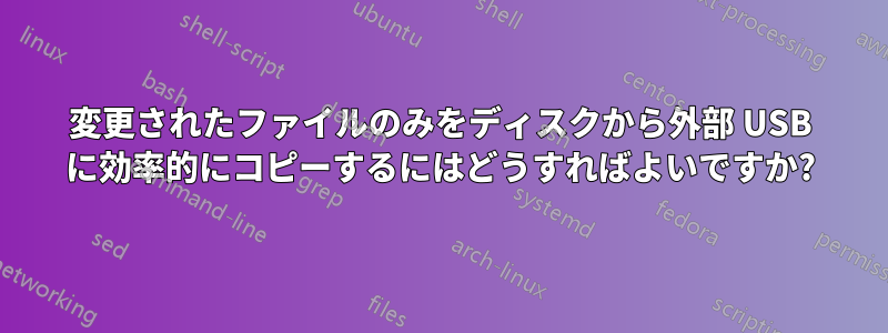 変更されたファイルのみをディスクから外部 USB に効率的にコピーするにはどうすればよいですか?