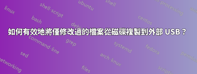 如何有效地將僅修改過的檔案從磁碟複製到外部 USB？