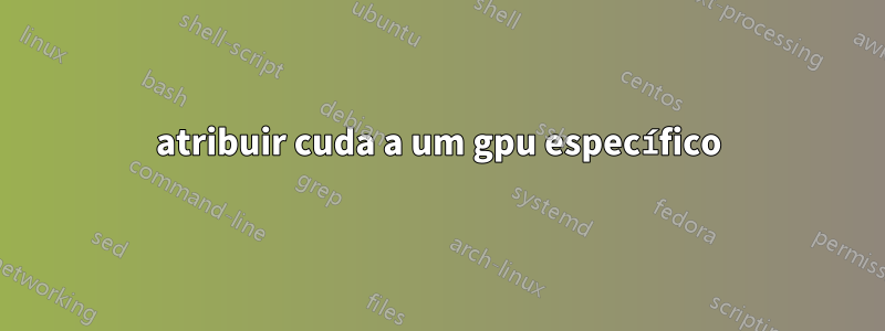 atribuir cuda a um gpu específico