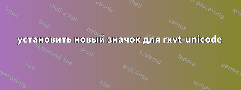 установить новый значок для rxvt-unicode