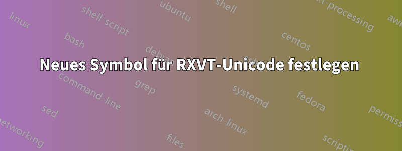 Neues Symbol für RXVT-Unicode festlegen