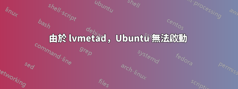 由於 lvmetad，Ubuntu 無法啟動