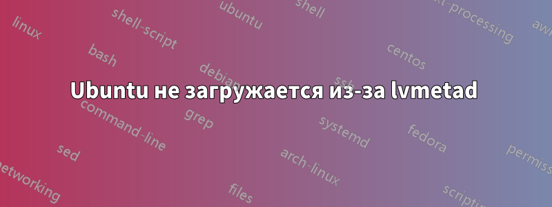 Ubuntu не загружается из-за lvmetad