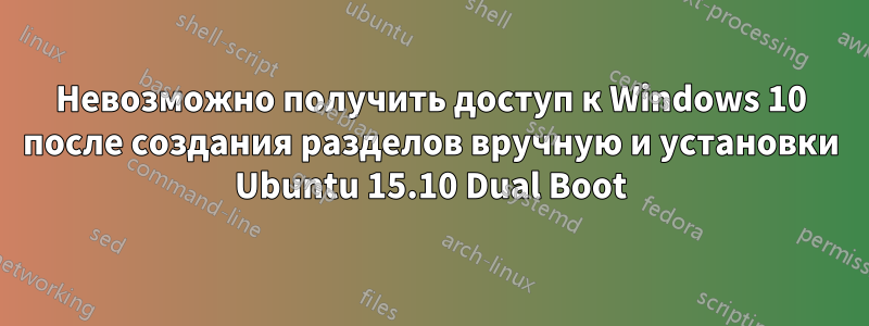 Невозможно получить доступ к Windows 10 после создания разделов вручную и установки Ubuntu 15.10 Dual Boot