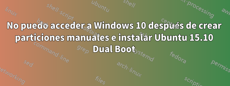 No puedo acceder a Windows 10 después de crear particiones manuales e instalar Ubuntu 15.10 Dual Boot