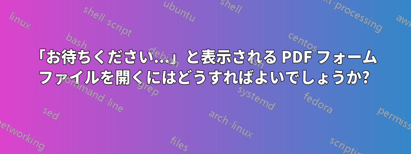 「お待ちください...」と表示される PDF フォーム ファイルを開くにはどうすればよいでしょうか?