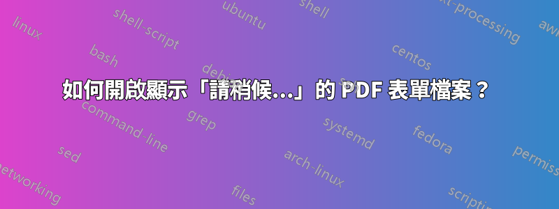 如何開啟顯示「請稍候...」的 PDF 表單檔案？