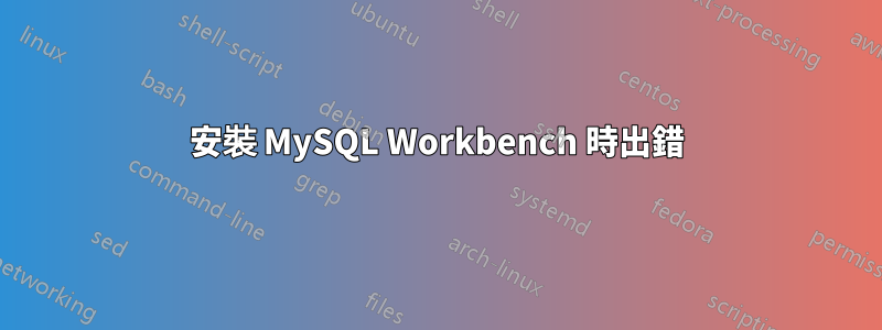 安裝 MySQL Workbench 時出錯